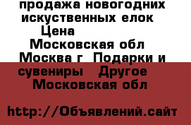 продажа новогодних искуственных елок › Цена ­ 2200-4000 - Московская обл., Москва г. Подарки и сувениры » Другое   . Московская обл.